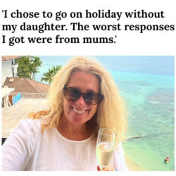 I chose to go on holiday without my daughter. The worst responses I got were from mums.